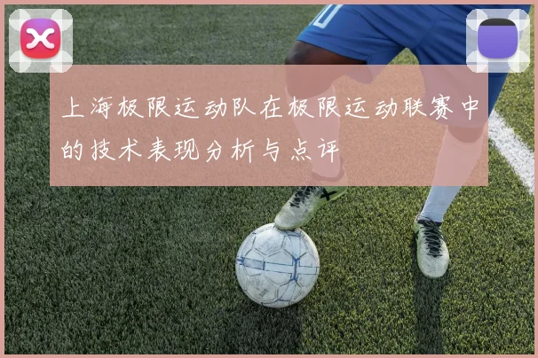 上海极限运动队在极限运动联赛中的技术表现分析与点评
