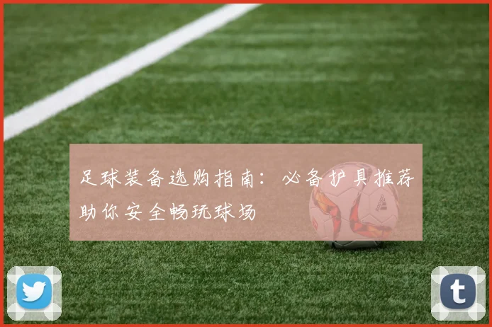 足球装备选购指南：必备护具推荐助你安全畅玩球场