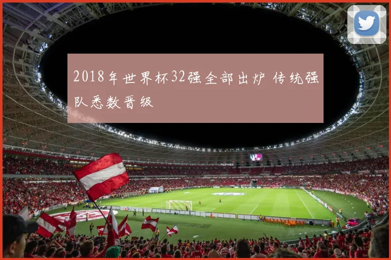 2018年世界杯32强全部出炉 传统强队悉数晋级