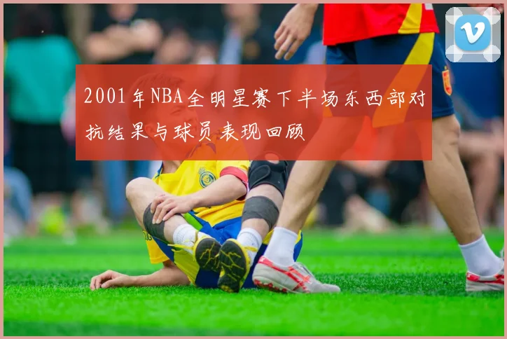2001年NBA全明星赛下半场东西部对抗结果与球员表现回顾