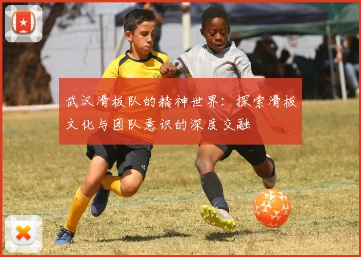 武汉滑板队的精神世界：探索滑板文化与团队意识的深度交融