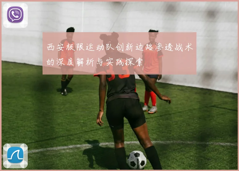 西安极限运动队创新边路渗透战术的深度解析与实践探索