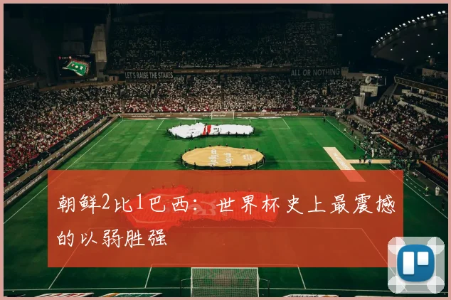 朝鲜2比1巴西：世界杯史上最震撼的以弱胜强