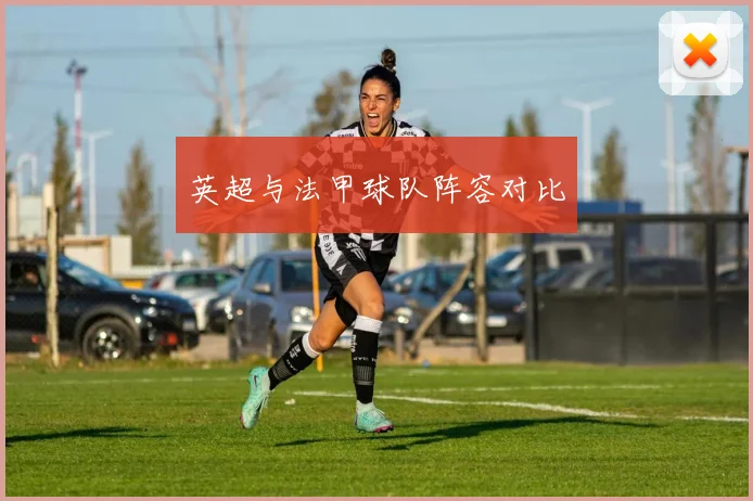 英超与法甲球队阵容对比